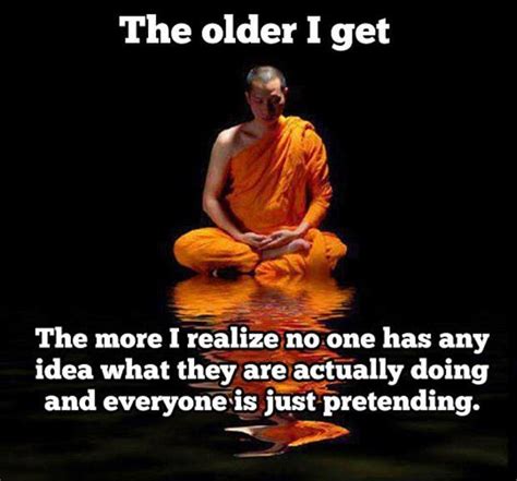The Older I Get The More I Realize No One Has Any Idea What They Picture Quotes