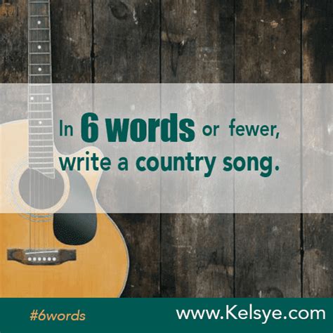 In Six Words Or Fewer Write A Country Song Kelsye Nelson