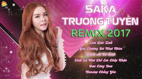 Saka Trương Tuyền Remix 2017 Liên Khúc Nhạc Trẻ Remix Hay Nhất Của