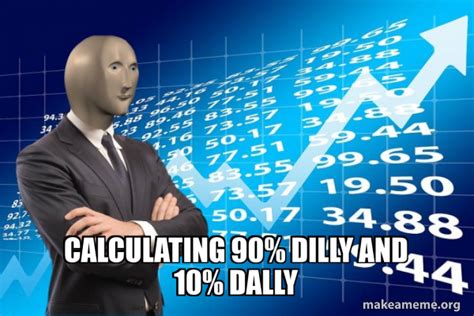 Calculating 90 Dilly And 10 Dally Stonks Only Go Up Meme Generator