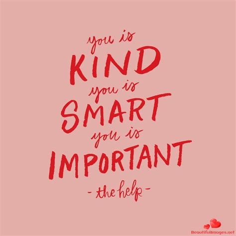 Here are really nice kindness quotes and sayings that you can enjoy and learn more about what others have to say about being nice and kind. "you is kind, you is smart, you is important" The Help Quotes inspiring words, Inspirational ...