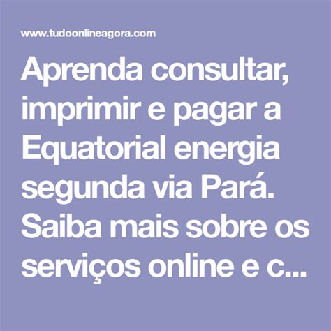 Aprenda consultar imprimir e pagar a Equatorial energia segunda via Pará Saiba mais sobre os