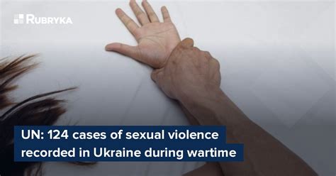 Un 124 Cases Of Sexual Violence Recorded In Ukraine During Wartime Rubryka