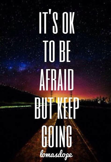 Its Ok To Be Afraid But Keep Going Face Your Fears If You Have