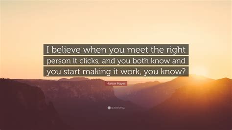 Hunter Hayes Quote I Believe When You Meet The Right Person It Clicks