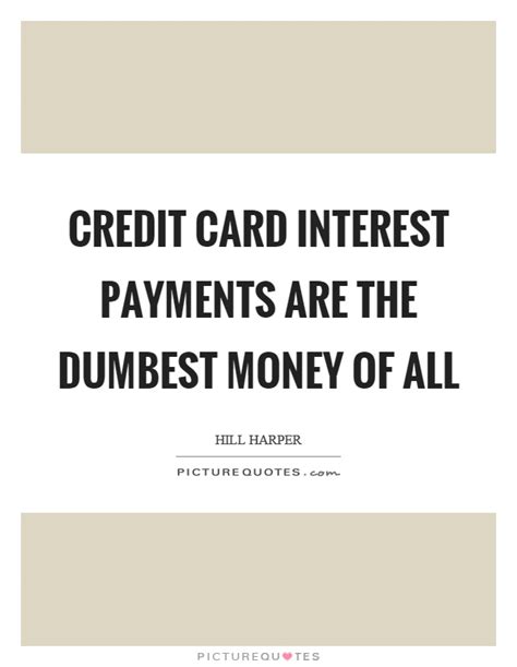 Enter one or two keywords to search these wisdom quotes. Credit card interest payments are the dumbest money of all ...
