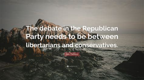 Jim Demint Quote The Debate In The Republican Party Needs To Be