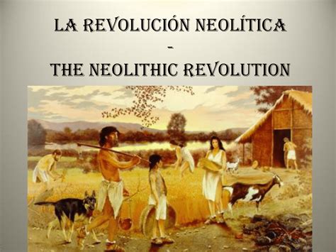 La Revolución Neolítica The Neolithic Revolution