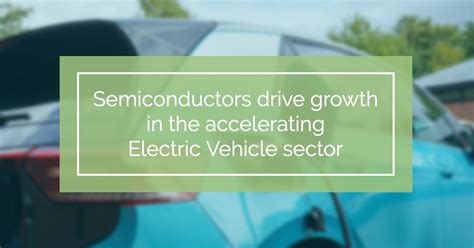 Semiconductors Drive Growth In The Accelerating Electric Vehicle Sector