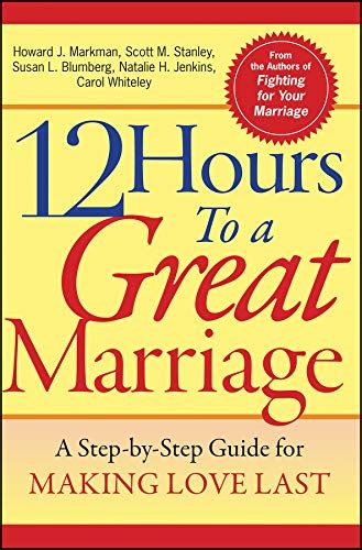 12 hours to a great marriage a step by step guide for making love last markman howard j