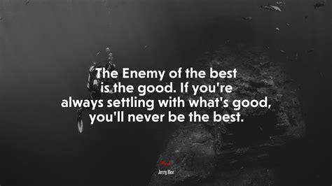 674943 The Enemy Of The Best Is The Good If Youre Always Settling With Whats Good Youll