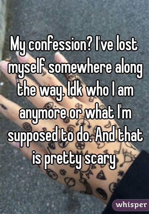 My Confession Ive Lost Myself Somewhere Along The Way Idk Who I Am