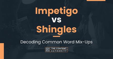 Impetigo Vs Shingles Decoding Common Word Mix Ups