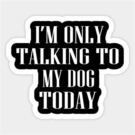 Im Only Talking To My Dog Today Funny Dog Lovers Novelty Cool Funny