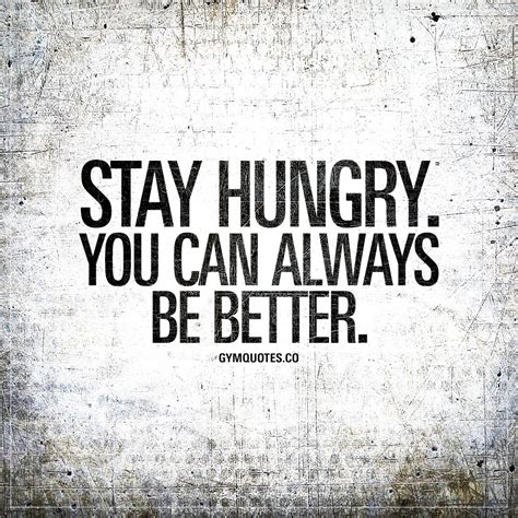 “stay hungry you can always be better ” you can always be better stay hungry and kee