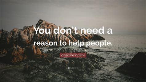 Zinedine Zidane Quote You Dont Need A Reason To Help People