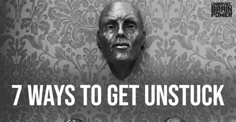 How To Get Unstuck 7 Ways To Get Unstuck Unravel Brain Power