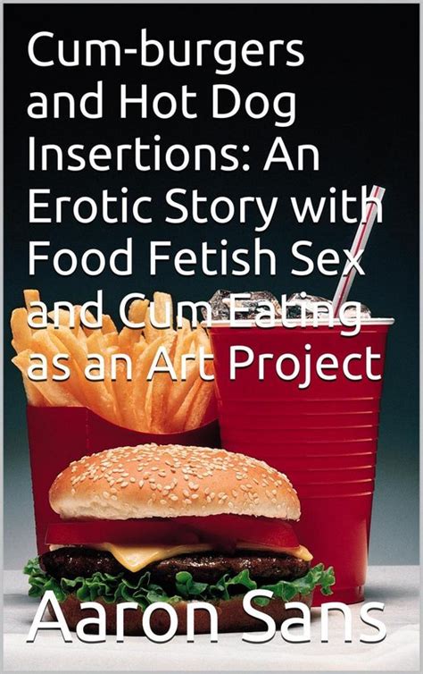 Cum Burgers And Hot Dog Insertions An Erotic Story With Food Fetish