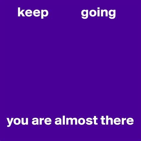 Keep Going You Are Almost There Post By Phuamaxx On Boldomatic