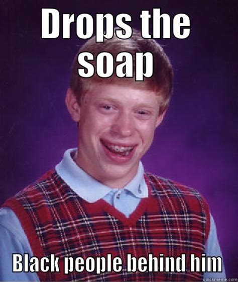 Drop The Soap Quickmeme