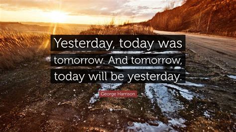 George Harrison Quote “yesterday Today Was Tomorrow And Tomorrow