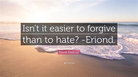 David Eddings Quote Isnt It Easier To Forgive Than To Hate Eriond