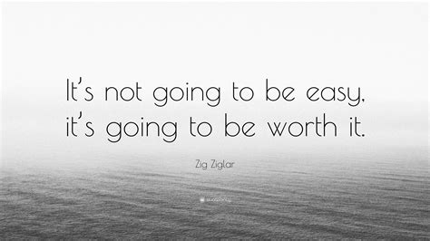 Zig Ziglar Quote Its Not Going To Be Easy Its Going To Be Worth It
