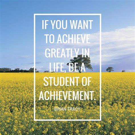 If You Want To Achieve Greatly In Life Be A Student Of Achievement