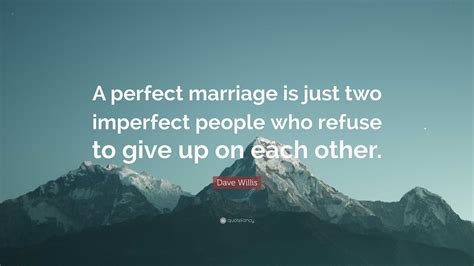 Dave Willis Quote “a Perfect Marriage Is Just Two Imperfect People Who