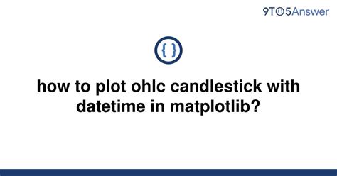 Solved How To Plot Ohlc Candlestick With Datetime In 9to5Answer