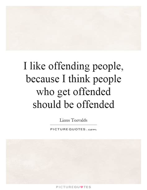 i like offending people because i think people who get offended picture quotes