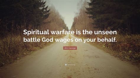 Jim George Quote “spiritual Warfare Is The Unseen Battle God Wages On