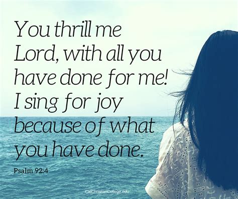 Psalm 92:4 You thrill me Lord, with all you have done for me! I sing