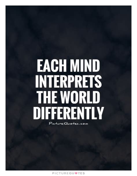 Each Mind Interprets The World Differently Picture Quotes