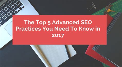 The Top 5 Advanced Seo Practices You Need To Know In 2017