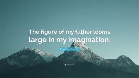 Jonathan Franzen Quote The Figure Of My Father Looms Large In My