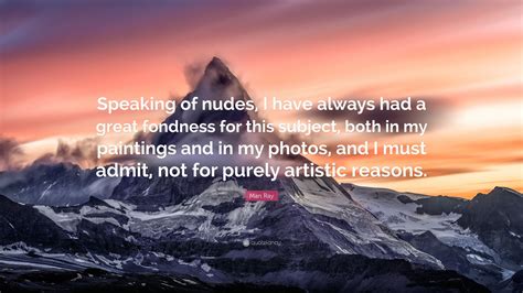 Man Ray Quote Speaking Of Nudes I Have Always Had A Great Fondness