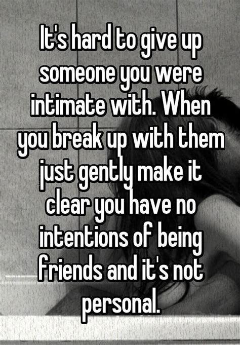 it s hard to give up someone you were intimate with when you break up with them just gently