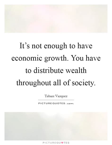 Its Not Enough To Have Economic Growth You Have To Distribute
