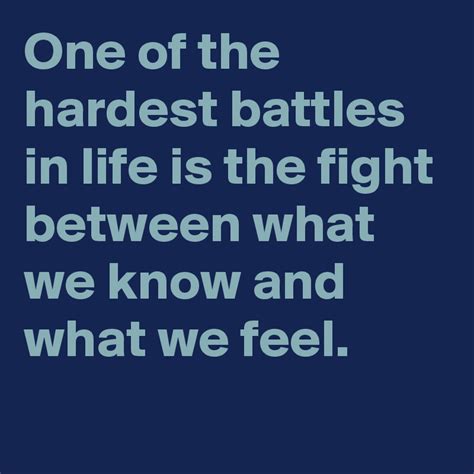 One Of The Hardest Battles In Life Is The Fight Between What We Know
