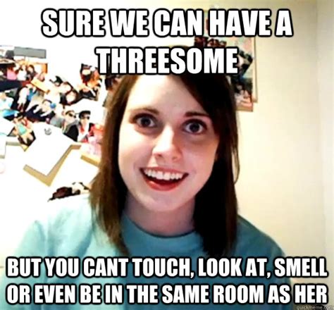 sure we can have a threesome but you cant touch look at smell or even be in the same room as