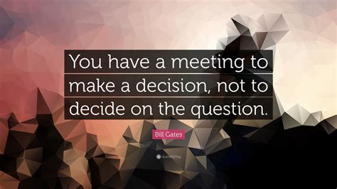 Bill Gates Quote You Have A Meeting To Make A Decision Not To Decide