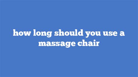 How Long Should You Use A Massage Chair Massage Chair Talk