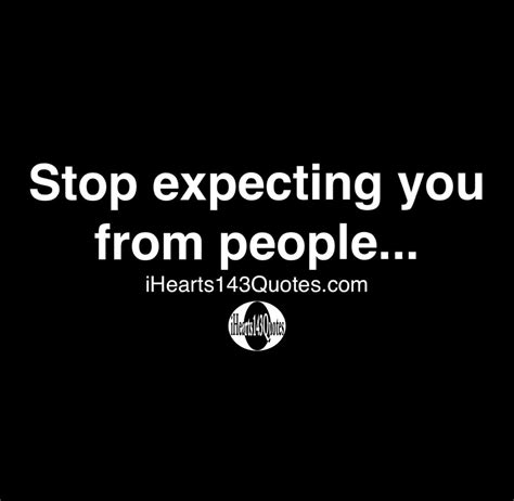 Stop Expecting You From People Quotes Ihearts143quotes