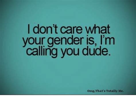 Don T Care What Your Gender Is I M Calling You Dude Omg That S Totally Me Dude Meme On Me Me