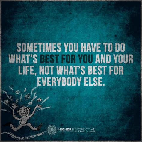 Sometimes You Have To Do Whats Best For You And Your Life Not Whats