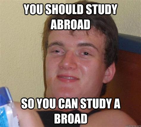 You Should Study Abroad So You Can Study A Broad 10 Guy Quickmeme