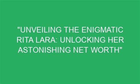 Unveiling The Enigmatic Rita Lara Unlocking Her Astonishing Net Worth