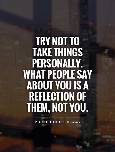 Try Not To Take Things Personally What People Say About You Is