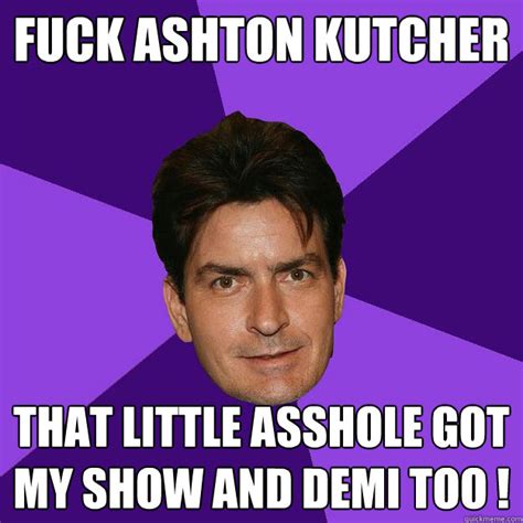 Fuck Ashton Kutcher That Little Asshole Got My Show And Demi Too Clean Sheen Quickmeme